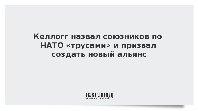 Келлог назвал союзников по НАТО «трусами» и призвал создать новый ...