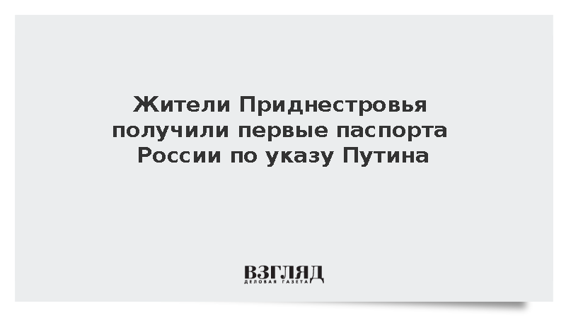 Жители Приднестровья получили первые паспорта России по указу Путина
